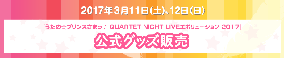 2017年3月11日（土）、12日（日）『うたの☆プリンスさまっ♪ QUARTET NIGHT LIVEエボリューション 2017』公式グッズ販売
